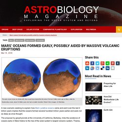 Mars’ oceans formed early, possibly aided by massive volcanic eruptions