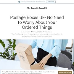 Postage Boxes Uk- No Need To Worry About Your Ordered Things – The Cosmetic Boxes UK