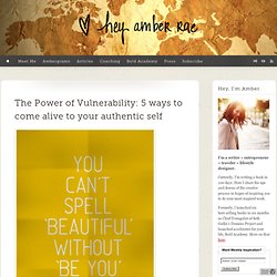 The Power of Vulnerability: 5 ways to come alive to your authentic self