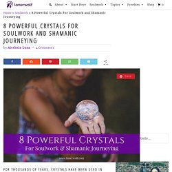 8 Powerful Crystals For Soulwork and Shamanic Journeying