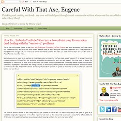 Careful With That Axe, Eugene: How To... Embed a YouTube Video into a PowerPoint 2013 Presentation (and dealing with the "version=3" problem)