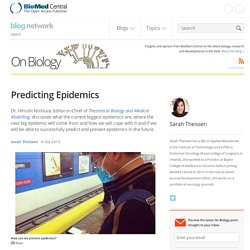 BLOG BIOMED 06/10/15 Predicting Epidemics Dr. Hiroshi Nishiura, Editor-in-Chief of Theoretical Biology and Medical Modelling, discusses what the current biggest epidemics are, where the next big epidemic will come from and how we will cope with it and if