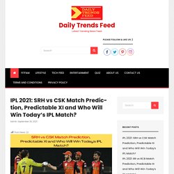 IPL 2021: SRH vs CSK Match Prediction, Predictable XI and Who Will Win Today’s IPL Match? - Daily Trends Feed