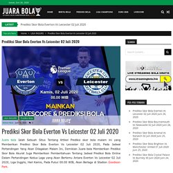 Prediksi Skor Bola Everton Vs Leicester 02 Juli 2020 - JuaraBola