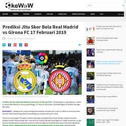 Prediksi Jitu Skor Bola Real Madrid vs Girona FC 17 Februari 2019 - OkeWow