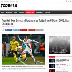 Prediksi Skor Borussia Dortmund vs Tottenham 6 Maret 2019, Liga Champions - Topbola.net