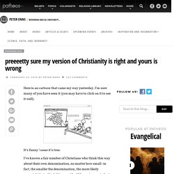preeeetty sure my version of Christianity is right and yours is wrong