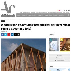 Wood Beton e Camuna Prefabbricati per la Vertical Farm a Cavenago (Mb)