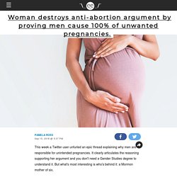 Woman destroys anti-abortion argument by proving men cause 100% of unwanted pregnancies.