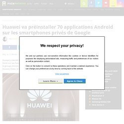 Huawei va préinstaller 70 applications Android sur les smartphones privés de Google