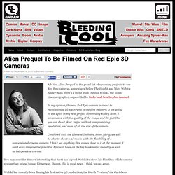 Alien Prequel To Be Filmed On Red Epic 3D Cameras Bleeding Cool Comic Book, Movies and TV News and Rumors
