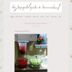 Preserving watermelon  - Hip Girl's Guide to Homemaking - Living thoughtfully in the modern world
