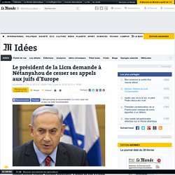 Le président de la Licra demande à Nétanyahou de cesser ses appels aux juifs d’Europe