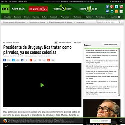 Presidente de Uruguay: Nos tratan como párvulos, ya no somos colonias