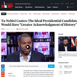Ta-Nehisi Coates: The Ideal Presidential Candidate Would Have "Greater Acknowledgment of History"