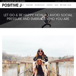 Let Go & Be Happy: How to Avoid Social Pressure and Embrace Who You Are