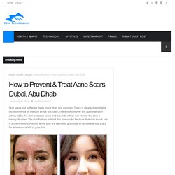 How to Prevent & Treat Acne Scars Dubai, Abu Dhabi - Best Health & Beauty Tips