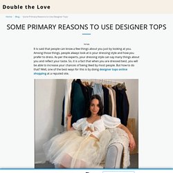 Some Primary Reasons to Use Designer Tops - Double the Love