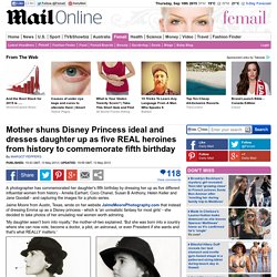 Mother shuns Disney Princess ideal and dresses daughter up as five REAL heroines from history to commemorate fifth birthday