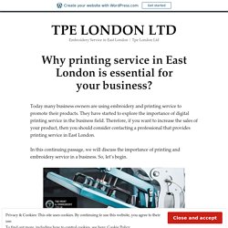 Why printing service in East London is essential for your business? – TPE LONDON LTD