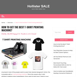 How to Get the Best T-Shirt Printing Machine? – Hollister SALE