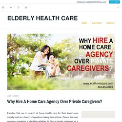 Why Hire A Home Care Agency Over Private Caregivers? – Elderly Health Care