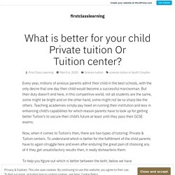 What is better for your child Private tuition Or Tuition center? – firstclasslearning