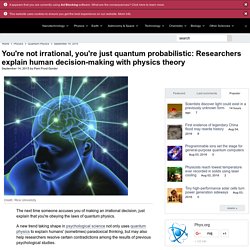 You're not irrational, you're just quantum probabilistic: Researchers explain human decision-making with physics theory