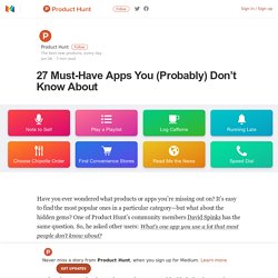 27 Must-Have Apps You (Probably) Don’t Know About – Product Hunt – Medium