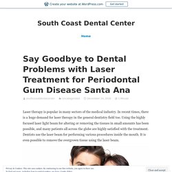 Say Goodbye to Dental Problems with Laser Treatment for Periodontal Gum Disease Santa Ana