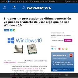 Si tienes un procesador de última generación ya puedes olvidarte de usar algo que no sea Windows 10
