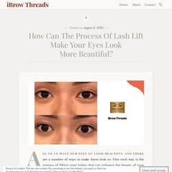 How Can The Process Of Lash Lift Make Your Eyes Look More Beautiful? – iBrow Threads