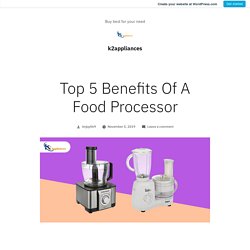 Top 5 Benefits Of A Food Processor – k2appliances