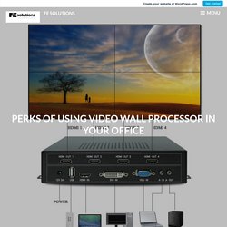 Perks Of Using Video Wall Processor in Your Office – FE Solutions