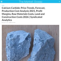 Calcium Carbide: Price Trends, Forecast, Production Cost Analysis 2021, Profit Margins, Raw Materials Costs, Land and Construction Costs 2026