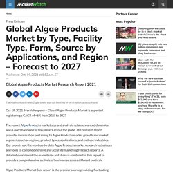 Global Algae Products Market by Type, Facility Type, Form, Source by Applications, and Region – Forecast to 2027