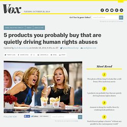 5 products you probably buy that are quietly driving human rights abuses
