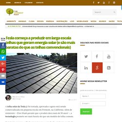 Tesla começa a produzir em larga escala telhas que geram energia solar (e são mais baratas do que as telhas convencionais) - The Greenest Post
