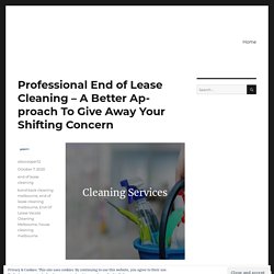 Professional End of Lease Cleaning – A Better Approach To Give Away Your Shifting Concern – Alex Cooper