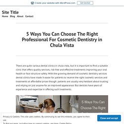5 Ways You Can Choose The Right Professional For Cosmetic Dentistry in Chula Vista