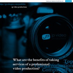 What are the benefits of taking services of a professional video production? – jp video productions