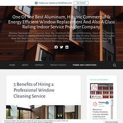 5 Benefits of Hiring a Professional Window Cleaning Service – One Of The Best Aluminum, Historic Commercial & Energy Efficient Window Replacement And Also A Glass Railing Indoor Service Provider Company.