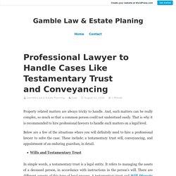 Professional Lawyer to Handle Cases Like Testamentary Trust and Conveyancing