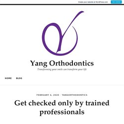 Get checked only by trained professionals – Yang Orthodontics