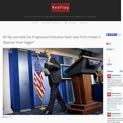 Oh My: Journalist For Progressive Publication Salon Asks If Eric Holder Is Obama’s “Inner Nigger”