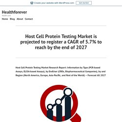 Host Cell Protein Testing Market is projected to register a CAGR of 5.7% to reach by the end of 2027 – Healthforever