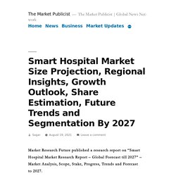 Smart Hospital Market Size Projection, Regional Insights, Growth Outlook, Share Estimation, Future Trends and Segmentation By 2027 – The Market Publicist