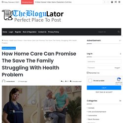 How Home Care Can Promise The Save The Family Struggling With Health Problem