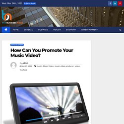 How Can You Promote Your Music Video? - The Business News