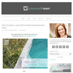 Homemade Toast: How to Make a Leak Proof Water Blob (without tape!)